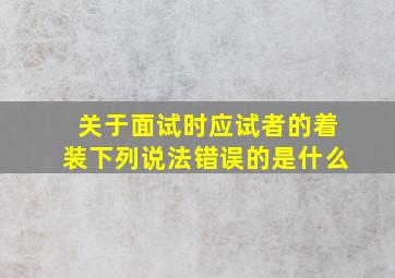 关于面试时应试者的着装下列说法错误的是什么