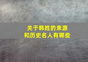 关于韩姓的来源和历史名人有哪些