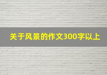 关于风景的作文300字以上