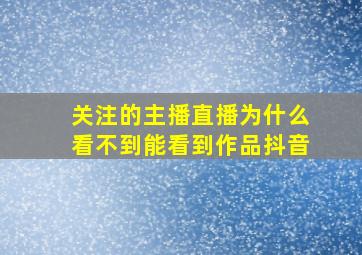 关注的主播直播为什么看不到能看到作品抖音