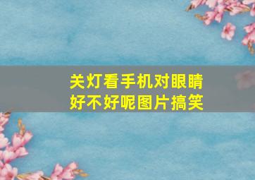 关灯看手机对眼睛好不好呢图片搞笑