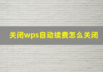 关闭wps自动续费怎么关闭