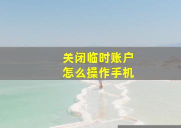 关闭临时账户怎么操作手机