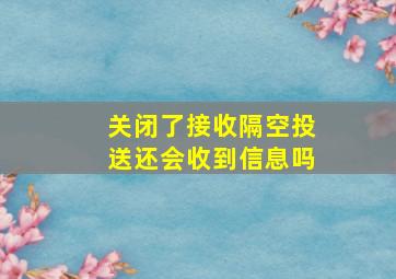 关闭了接收隔空投送还会收到信息吗