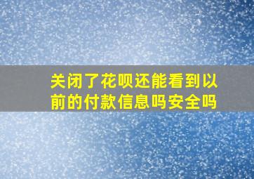 关闭了花呗还能看到以前的付款信息吗安全吗