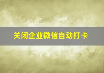 关闭企业微信自动打卡