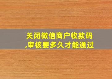 关闭微信商户收款码,审核要多久才能通过