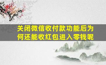 关闭微信收付款功能后为何还能收红包进入零钱呢