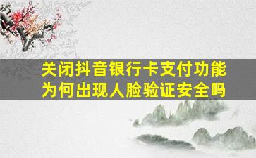 关闭抖音银行卡支付功能为何出现人脸验证安全吗