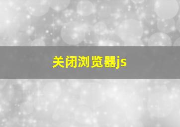 关闭浏览器js