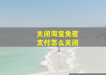 关闭淘宝免密支付怎么关闭