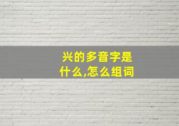 兴的多音字是什么,怎么组词