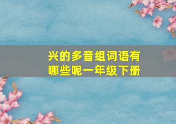 兴的多音组词语有哪些呢一年级下册