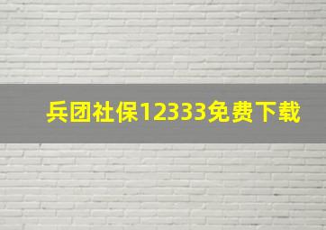 兵团社保12333免费下载