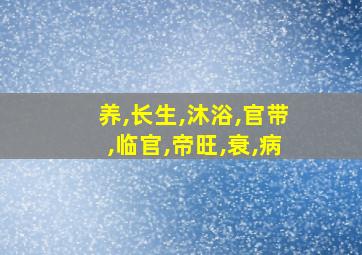 养,长生,沐浴,官带,临官,帝旺,衰,病