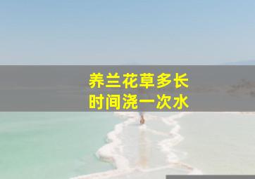 养兰花草多长时间浇一次水