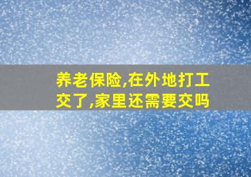 养老保险,在外地打工交了,家里还需要交吗