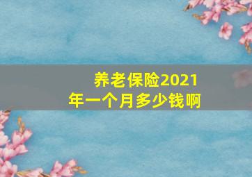 养老保险2021年一个月多少钱啊