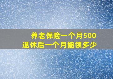 养老保险一个月500退休后一个月能领多少