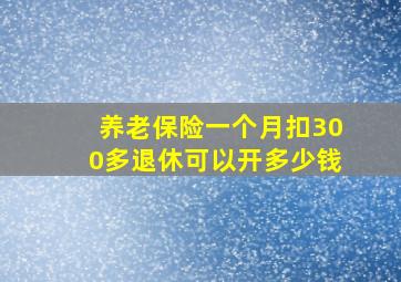 养老保险一个月扣300多退休可以开多少钱