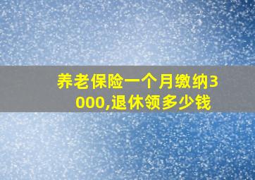 养老保险一个月缴纳3000,退休领多少钱