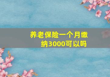 养老保险一个月缴纳3000可以吗