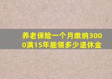 养老保险一个月缴纳3000满15年能领多少退休金