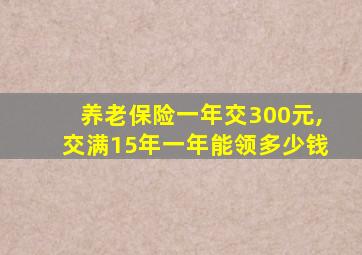 养老保险一年交300元,交满15年一年能领多少钱