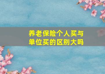 养老保险个人买与单位买的区别大吗