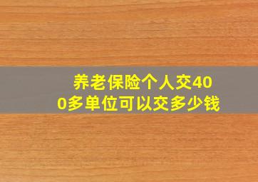 养老保险个人交400多单位可以交多少钱