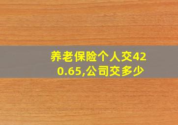 养老保险个人交420.65,公司交多少