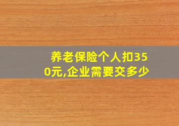 养老保险个人扣350元,企业需要交多少