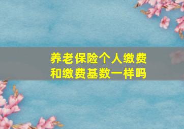 养老保险个人缴费和缴费基数一样吗