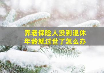 养老保险人没到退休年龄就过世了怎么办