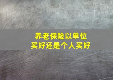 养老保险以单位买好还是个人买好