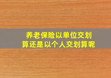 养老保险以单位交划算还是以个人交划算呢