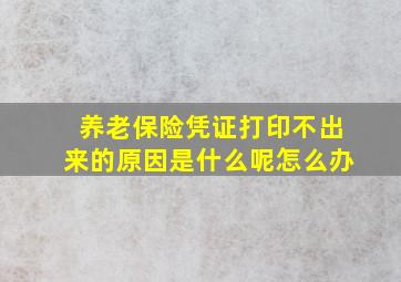 养老保险凭证打印不出来的原因是什么呢怎么办