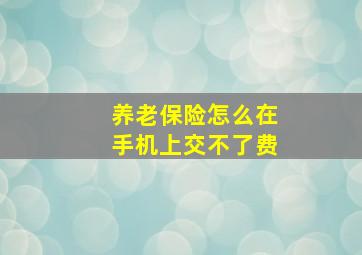 养老保险怎么在手机上交不了费