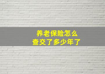 养老保险怎么查交了多少年了