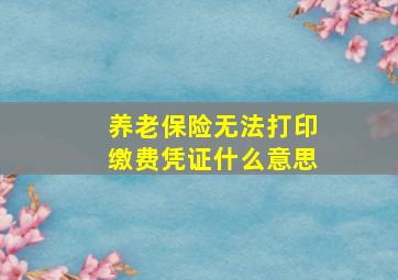 养老保险无法打印缴费凭证什么意思