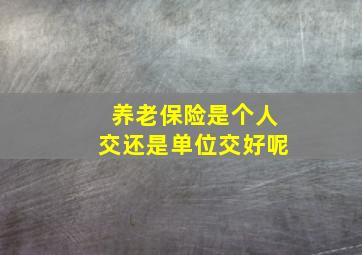 养老保险是个人交还是单位交好呢