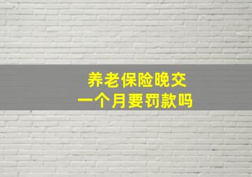 养老保险晚交一个月要罚款吗