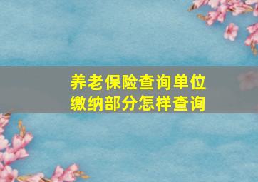 养老保险查询单位缴纳部分怎样查询