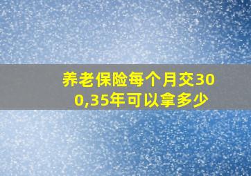 养老保险每个月交300,35年可以拿多少