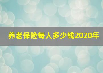 养老保险每人多少钱2020年