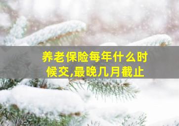 养老保险每年什么时候交,最晚几月截止