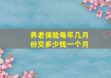 养老保险每年几月份交多少钱一个月