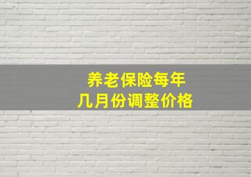 养老保险每年几月份调整价格