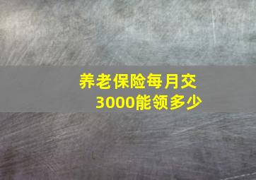 养老保险每月交3000能领多少