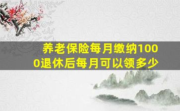 养老保险每月缴纳1000退休后每月可以领多少